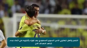 النصر يتأهل لنهائي كأس السوبر السعودي بعد فوزه بثنائية على اتحاد جدة.. شاهد الأهداف الآن